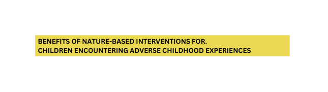 Benefits of nature based interventions for children encountering adverse childhood experiences