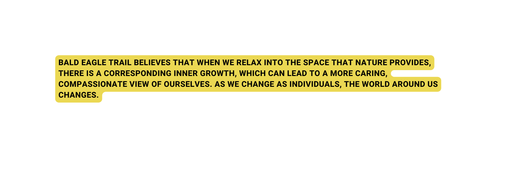 bald Eagle Trail BELIEVES that WHEN WE RELAX INTO THE SPACE THAT NATURE PROVIDES THERE IS A CORRESPONDING INNER GROWTH WHICH CAN LEAD TO A MORE CARING COMPASSIONATE VIEW OF OURSELVES AS WE CHANGE AS INDIVIDUALS THE WORLD AROUND US CHANGES